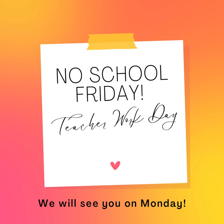 No school Friday! Teacher work day. We will see you on Monday! 
