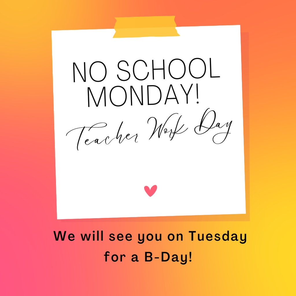 No School Monday! Teacher Work Day - We will see you on Tuesday for a B-Day!