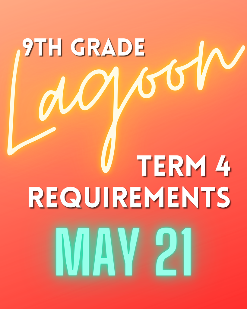 9th Grade Lagoon Day is May 21st. Term 4 requirements...