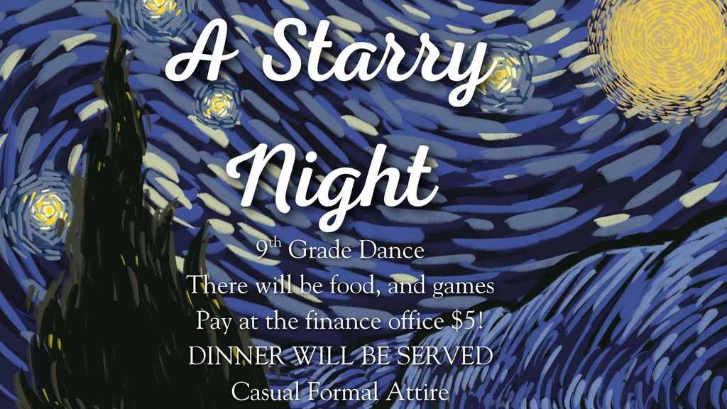 A Starry Night - 9th Grade Dance. DINNER WILL BE SERVED. There will be food and games. Tickets are $5 at the Finance Office. 