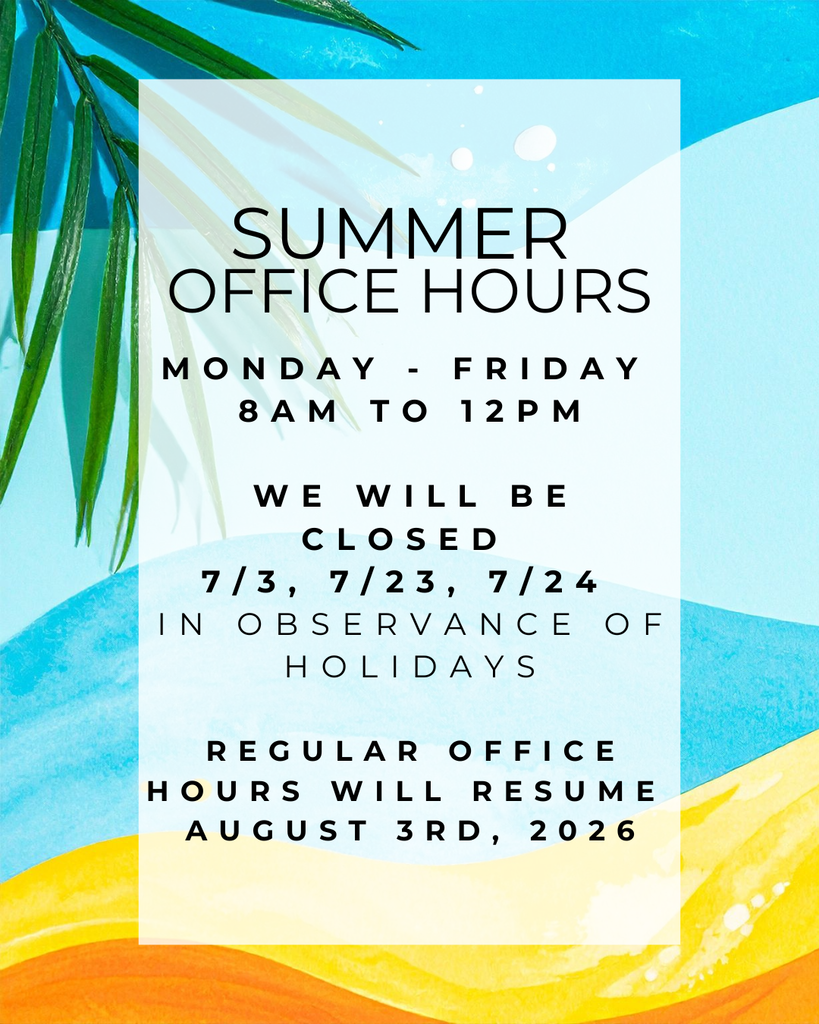 Summer Office Hours Monday through Friday 8am - 12pm. We will be closed on July 3rd, 23rd, and 24th in ovservance of holidays. Regular office hours will resume on August 3rd, 2026.