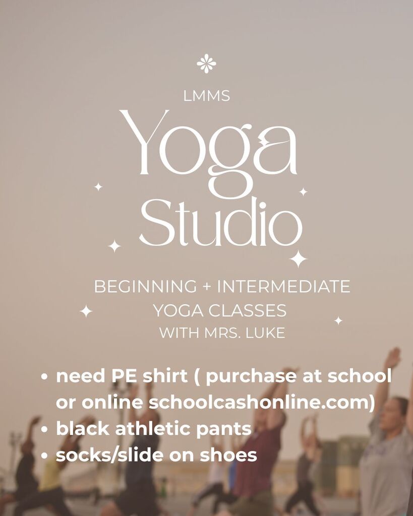 LMMS Yoga Studio Beginning + Intermediate Yoga Classes with Mrs. Luke. -need PE shirt (purchase at school or online schoolcash.com) -black athletic pants -socks/slide on shoes