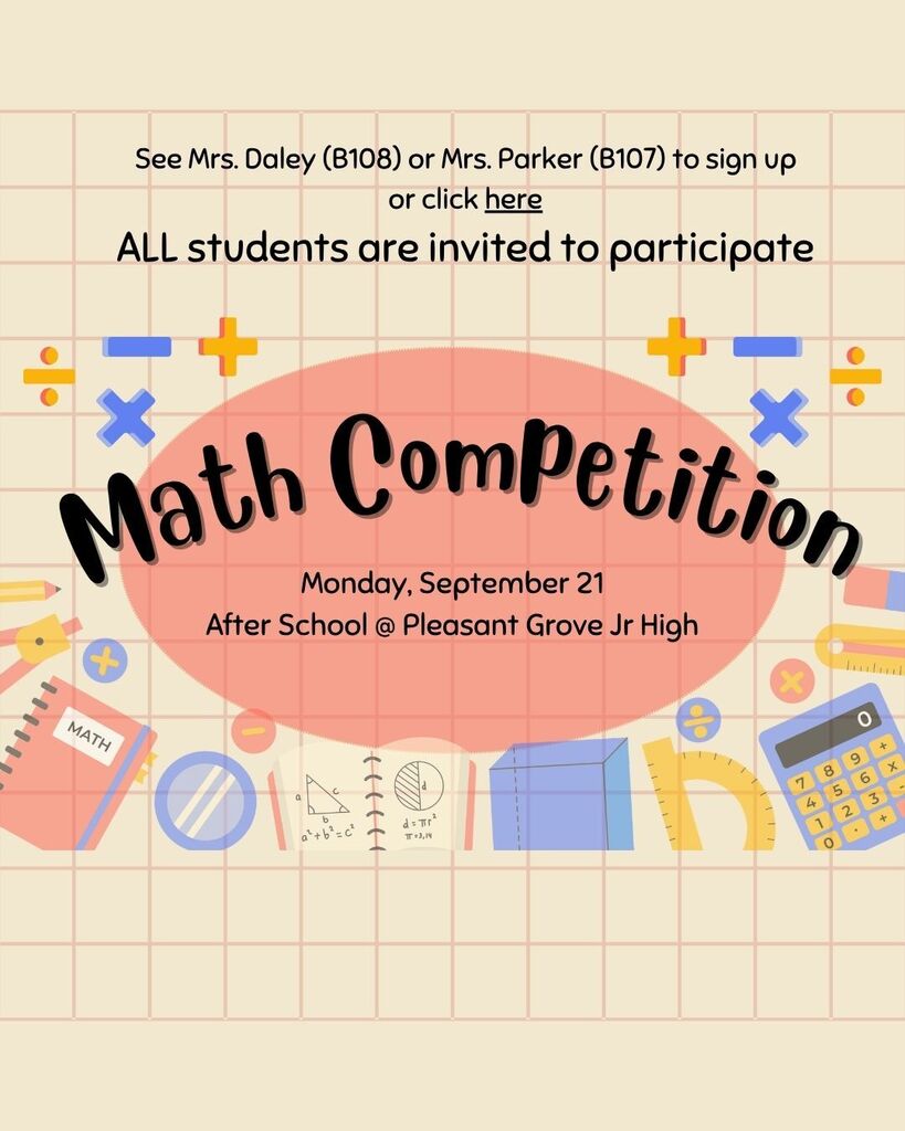See Mrs. Daley (B108) orMrs. Parker (B107) to sign up or click the link on our website. All students are invited to participate. Math Competition. Monday, September 21st after school @ Pleasant Grove Jr High.