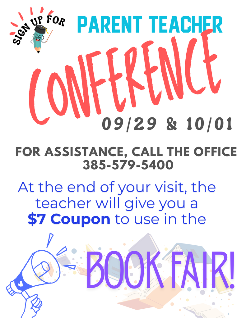 Sign up for Parent Teacher Conference, 9/29 & 10/1, for assistance, call the office 385-579-5400, at the end of your visit, the teacher will you a $7 coupon to use in the book fair!