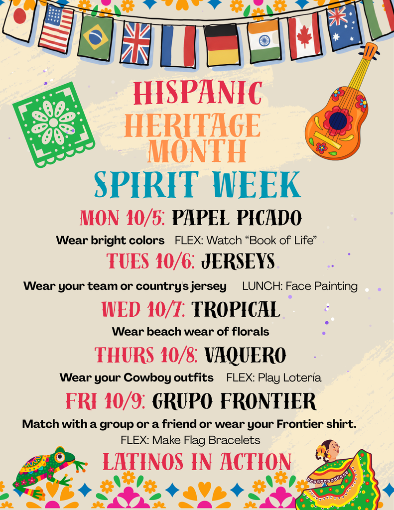 image describing Spirit Week for Hispanic Heritage Month Sponsored by Latinos in Action. Monday: wear bright colors, Tuesday: wear jerseys, Wednesday: Wear beach wear, Thursday: wear cowboy gear, Friday: Wear Frontier shirt!
