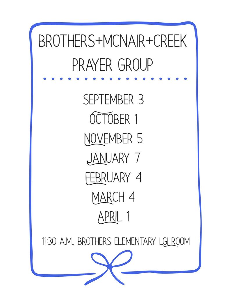 Brothers + McNair + Creek Prayer Group: September 3, October 1, November 5, January 7, February 4, March 4, April 1. 11:30 A.M. Brothers Elementary LGI Room