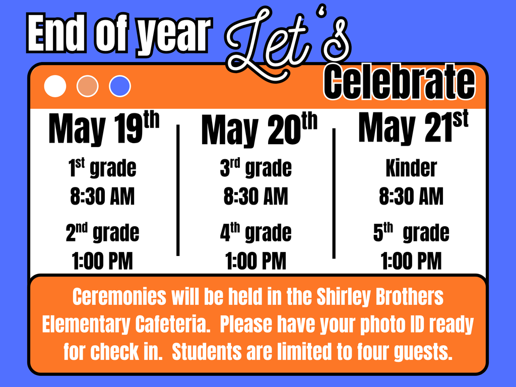 End of Year: Let's Celebrate.  Ceremonies will be held in the Shirley Brothers Elementary Cafeteria.  Please have your photo ID ready for check in.  Students are limited to four guests.