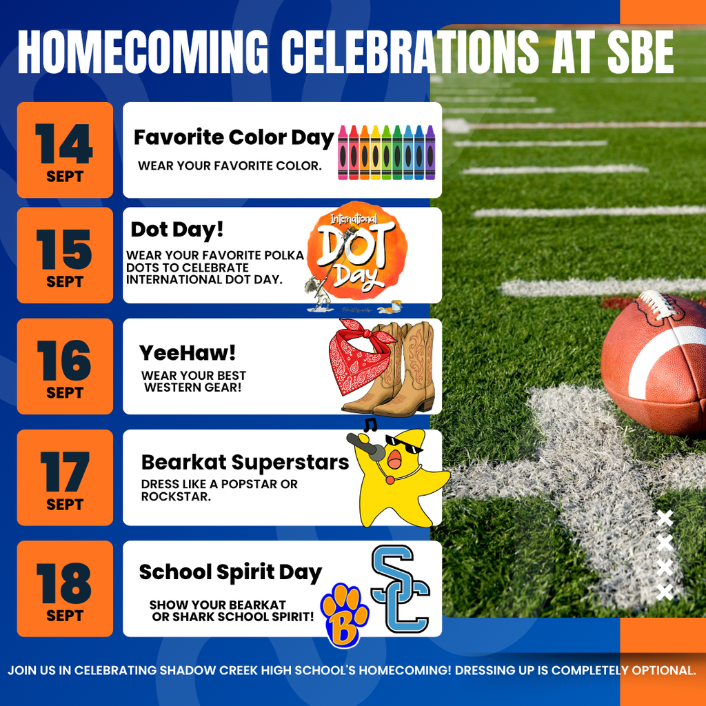 Homecoming Celebrations at SBE: Sept. 14th Favorite Color Day: Wear your favorite color; Sept 15 Dot Day!  Wear your favorite polka dots to celebrate International Dot Day; Sept. 16 YeeHaw!  Wear your best wester gear! Sept 17 Bearkat Superstars: Dress like a popstar or rockstar; Sept 8 School Spirit Day: Sow yor Beark or Shark School Spirit