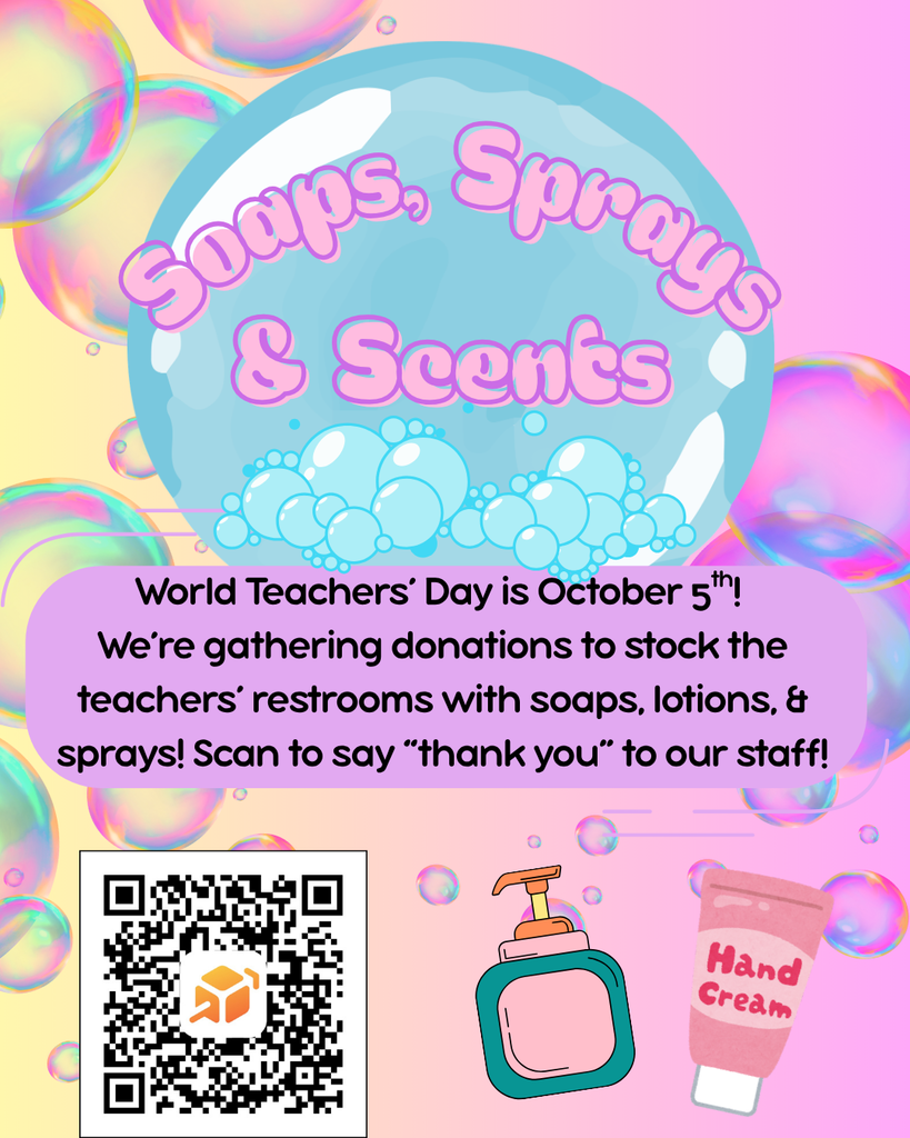 Soaps, sprays, & scents: World Teachers' Day is October 5th! We're gathering donations to stock the teachers' restrooms with soaps, lotions, & sprays!  Scan to say "thank you" to our staff!