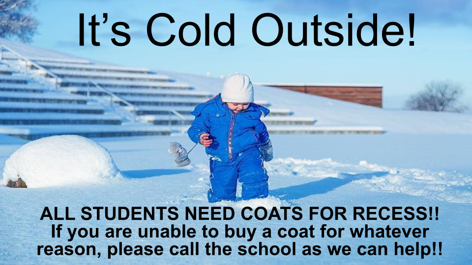 We have a lot of children out in 18 degree weather with no coat. In order to keep your child safe, ALL CHILDREN NEED COATS FOR RECESS. Please make sure your child has their coat before leaving home. If your child does not have a coat and you are unable to get one, please call the school. We've got your back. We will get a coat for anyone who is in need. 