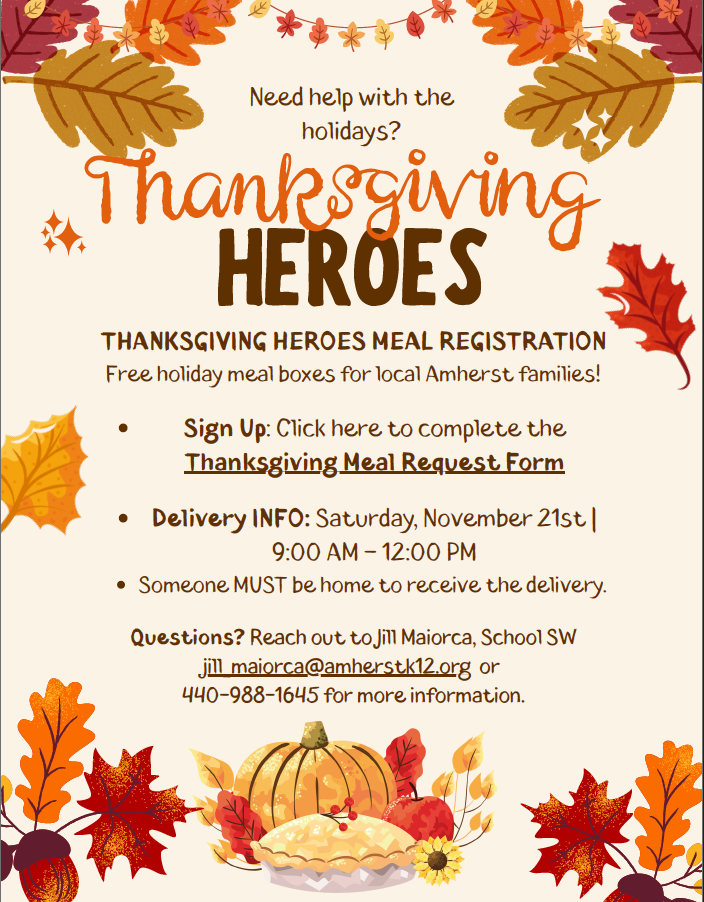 Free Thanksgiving Meal Boxes Available for Amherst Families Could your family use a little help this Thanksgiving? Thanksgiving Heroes is offering free holiday meal boxes for local Amherst families. Families can sign up by completing the Thanksgiving Meal Request Form. Meal boxes will be delivered on Saturday, November 21, from 9 a.m. to noon. Someone must be home to receive the delivery. For questions or more information, contact school social worker Jill Maiorca at jill_maiorca@amherstk12.org or 440-988-1645.