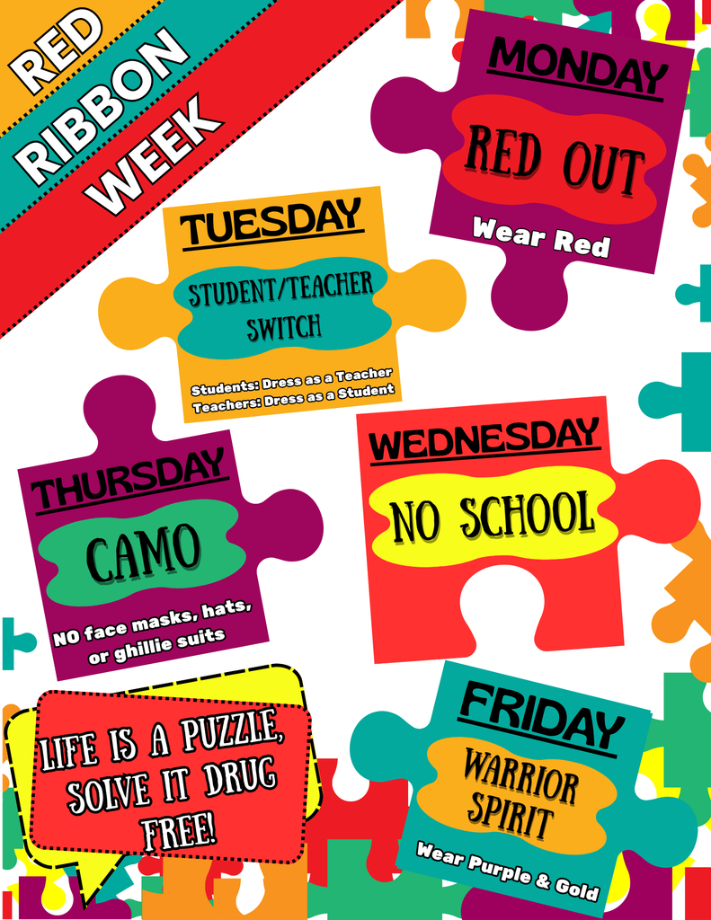 Red Ribbon Week Dress Up Days Monday: Red Out (wear red) Tuesday: Student/Teacher Switch (students dress as teachers & teachers dress as students) Wednesday: NO SCHOOL Thursday: CAMO (NO face masks, hats, & ghillie suits) Friday: Warrior Spirit (wear purple & gold)