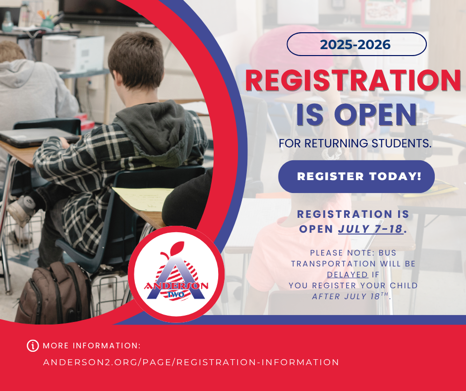 2025-2026 registration is open. Registration is open from July 7 to July 18. Bus transportation will be delayed if you register after July 18. Visit our website, anderson2.org for more information.