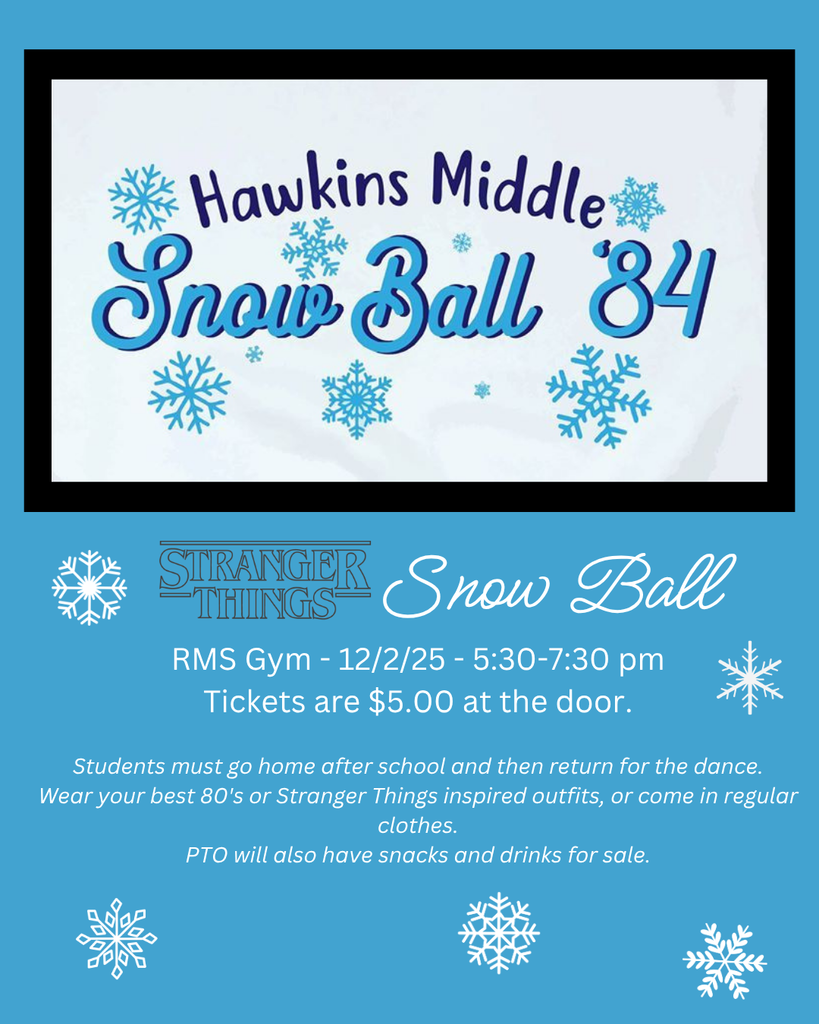 Stranger Things Snow Ball RMS Gym 12/2/25 5:30-7:30 pm Tickets are $5 at the door.  Students must go home after school and then return for the dance.  Wear your best 80's or Stranger Things inspired outfits, or come in regular clothes. PTO will also have snacks and drinks for sale. 