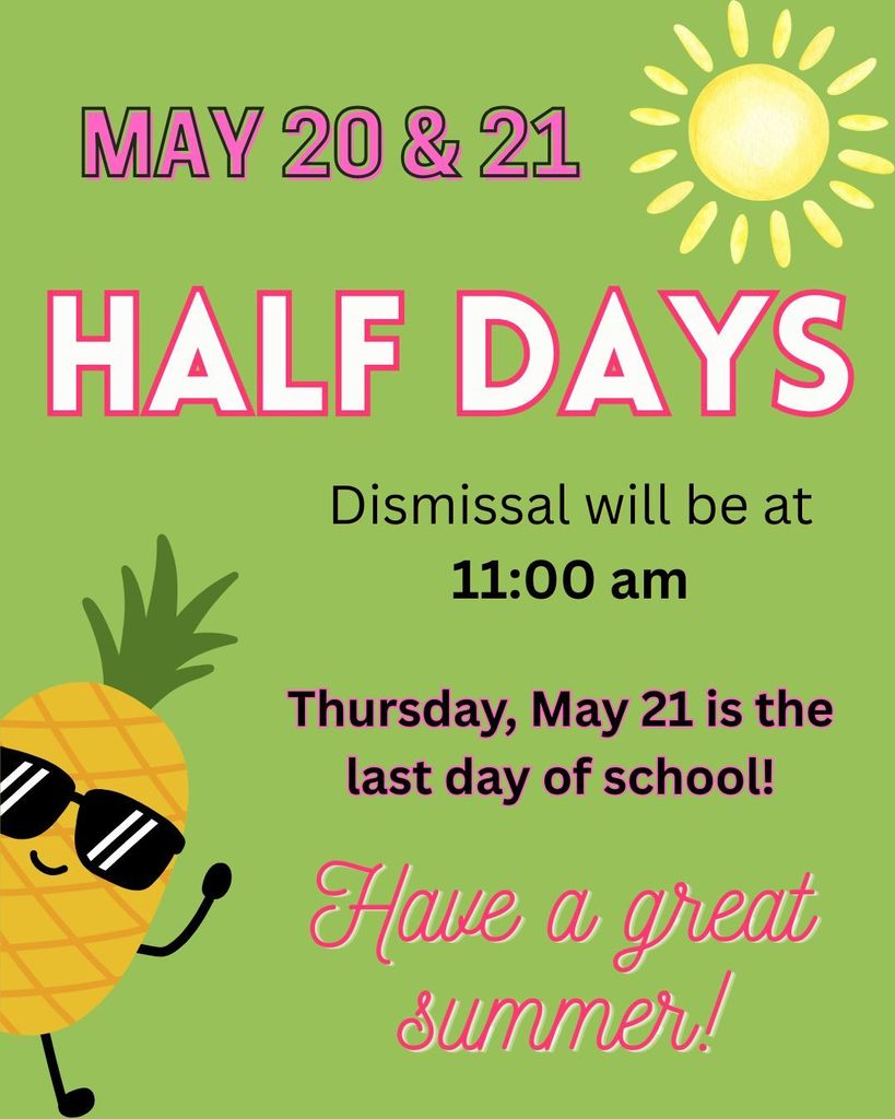 May 20 & 21 are half days. Dismissal will be at 11:00. Thursday, May 21 is the last day of school.