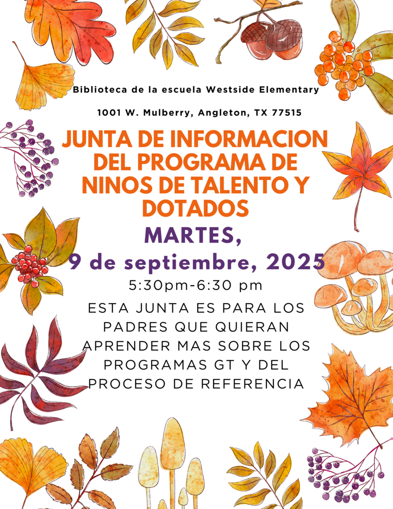 Gifted & Talented Program Information Meeting - This meeting is for parents who would like to learn more about GT Programs and the GT Referral Process.   -- DATE: Tuesday,  September 9, 2025  -- TIME: 5:30 p.m. - 6:30 p.m.  -- LOCATION: Westside Elementary School Library (1001 W. Mulberry, Angleton, TX 77515)