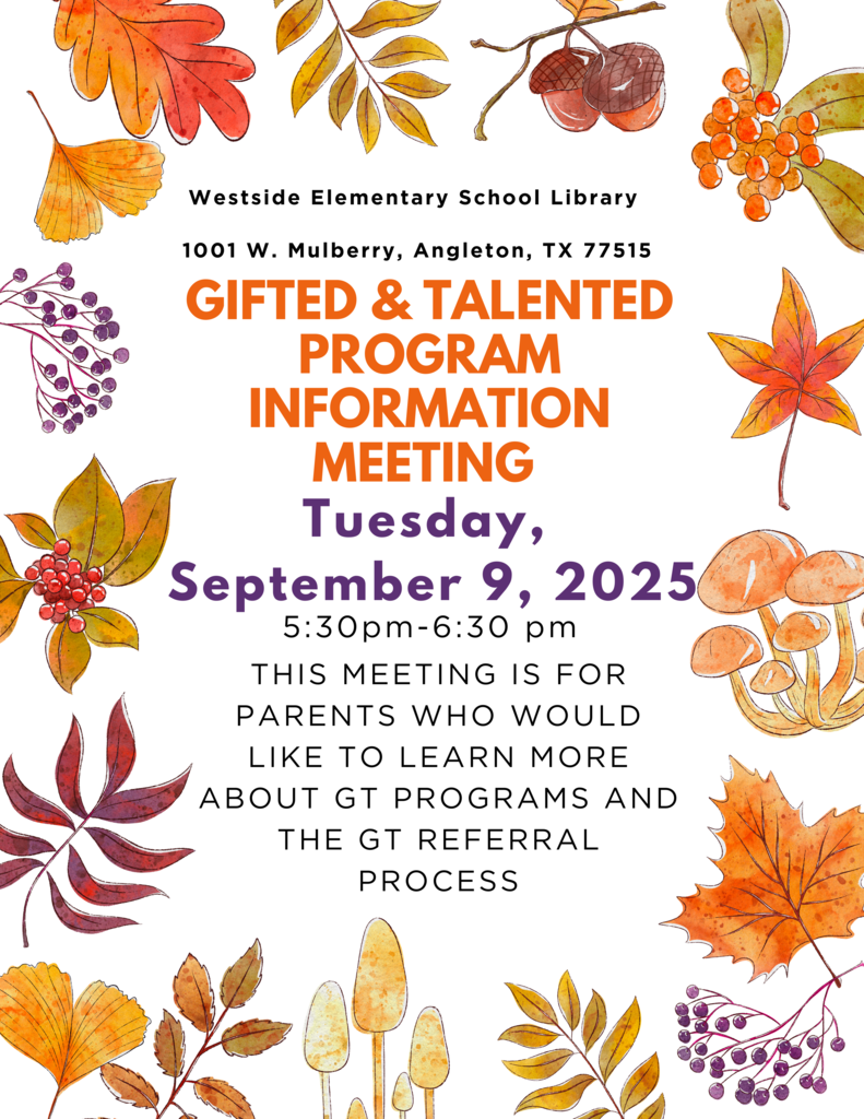 Gifted & Talented Program Information Meeting - This meeting is for parents who would like to learn more about GT Programs and the GT Referral Process.   -- DATE: Tuesday,  September 9, 2025  -- TIME: 5:30 p.m. - 6:30 p.m.  -- LOCATION: Westside Elementary School Library (1001 W. Mulberry, Angleton, TX 77515)