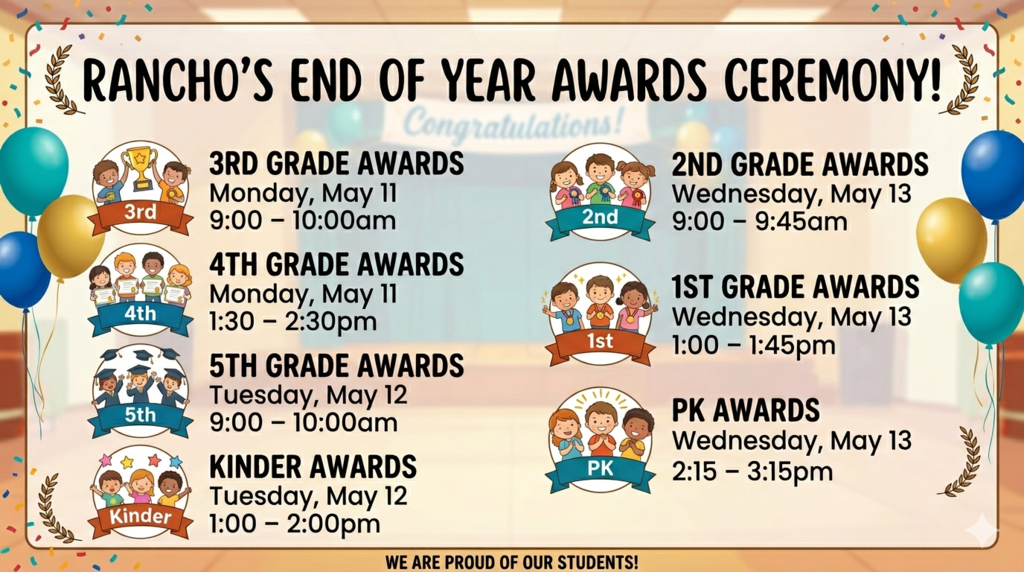 Next week's end of the year awards ceremonies: Can you help me make an image to post to social media about our end of year awards ceremony for rancho:   3rd Grade Awards Monday, May 11⋅9:00 – 10:00am.  4th Grade Awards Monday, May 11⋅1:30 – 2:30pm.  5th Grade Awards Tuesday, May 12⋅9:00 – 10:00am.  Kinder Awards Tuesday, May 12⋅1:00 – 2:00pm.  2nd Grade Awards Wednesday, May 13⋅9:00 – 9:45am.   1st Grade Awards Wednesday, May 13⋅1:00 – 1:45pm.  Pk Awards Wednesday, May 13⋅2:15 – 3:15pm. 