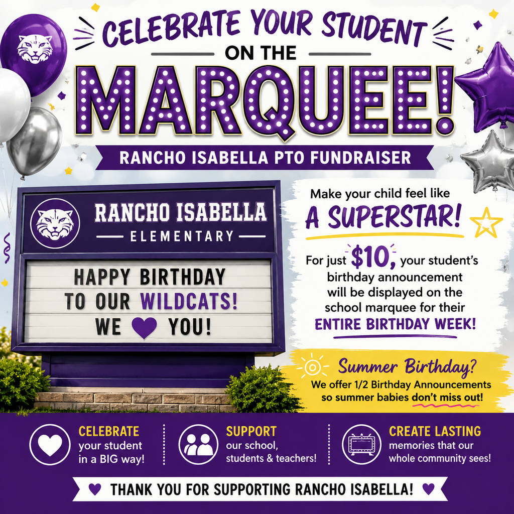 🎉 MAKE YOUR RANCHO WILDCAT FEEL LIKE A SUPERSTAR! 🎉  Want to give your student a birthday shout-out that the whole community can see?   For just $10, you can have your child’s birthday announcement displayed on the Rancho Isabella school marquee for their entire birthday week!   Have a summer birthday? No worries! We offer ½ birthday announcements so our summer Wildcats don’t miss out!  And the best part? Your $10 donation helps support Rancho Isabella students and teachers through PTO!   Don’t forget: Forms and payment are due by the Monday BEFORE your child’s birthday week. Cash or check only.  Let’s celebrate our Wildcats BIG while supporting our school!