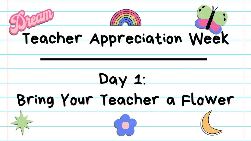 A lined paper with rainbow, butterfly, star, and moon icons, "Teacher Appreciation Week" in pink, and "Day 1: Bring Your Teacher a Flower" below.
