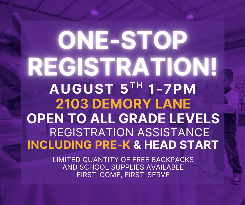 one-stop registration! august 5th 1-7PM 2103 Demory Lane Open to All grade levels     Registration assistance including pre-K & Head Start  limited quantity of free backpacks and school supplies available first-come, first-serve