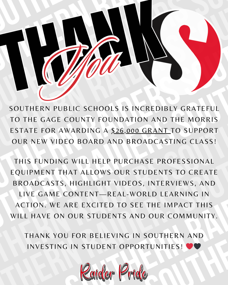 Graphic with the words “THANK You” in bold black and red lettering. Text thanks the Gage County Foundation and the Morris Estate for awarding a $26,000 grant to Southern Public Schools to support a new video board and broadcasting class. The message explains the funding will provide professional equipment for student broadcasts, interviews, highlight videos, and live game content, emphasizing real-world learning opportunities. The design uses Southern’s red, black, and white colors and includes the phrase “Raider Pride” at the bottom.