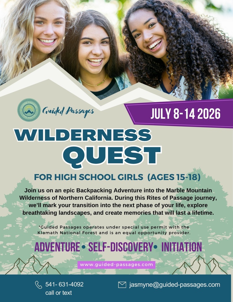 Guided Passages Wilderness Quest: July 8-14 2026.For High School Girls (ages 15-18). Join us on an epic Backpacking Adventure into the Marble Mountain Wilderness of North California. During this Rites of Passage journey, we'll mark your transition into the next phase of your life, explore breathtaking landscapes, and create memories that will last a lifetime. Guided Passages operates under special use permit with the Klamath National Forest and is an equal opportunity provider. Advenure - Self Discovery - Initiation. www.guided-passages.com. Call or text 541-631-4092 or email jasmyne@guided-passages.com