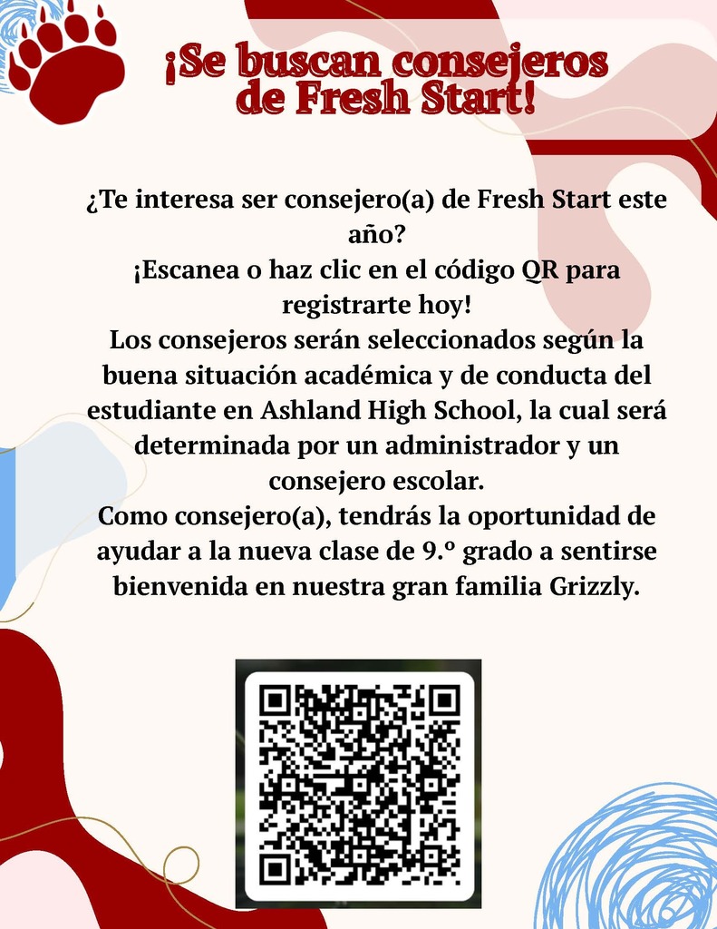 Se buscan consejeros de Fresh Start!  Te interesa ser consejero(a) de Fresh Start este ano? Escanea o haz clic en el codigo QR para registrarte hoy! Los Consejeros seran seleccionados segun la buena situacion academica y de conducta del estudiante en Ashland High School, la cual sera determinada por un administrador y un consejero escolar. Como consejero(a), tendras la oportunidad de ayudar a la nueva clase de 9. grado a sentirse bienvenida en nuestra gran familia Grizzly.