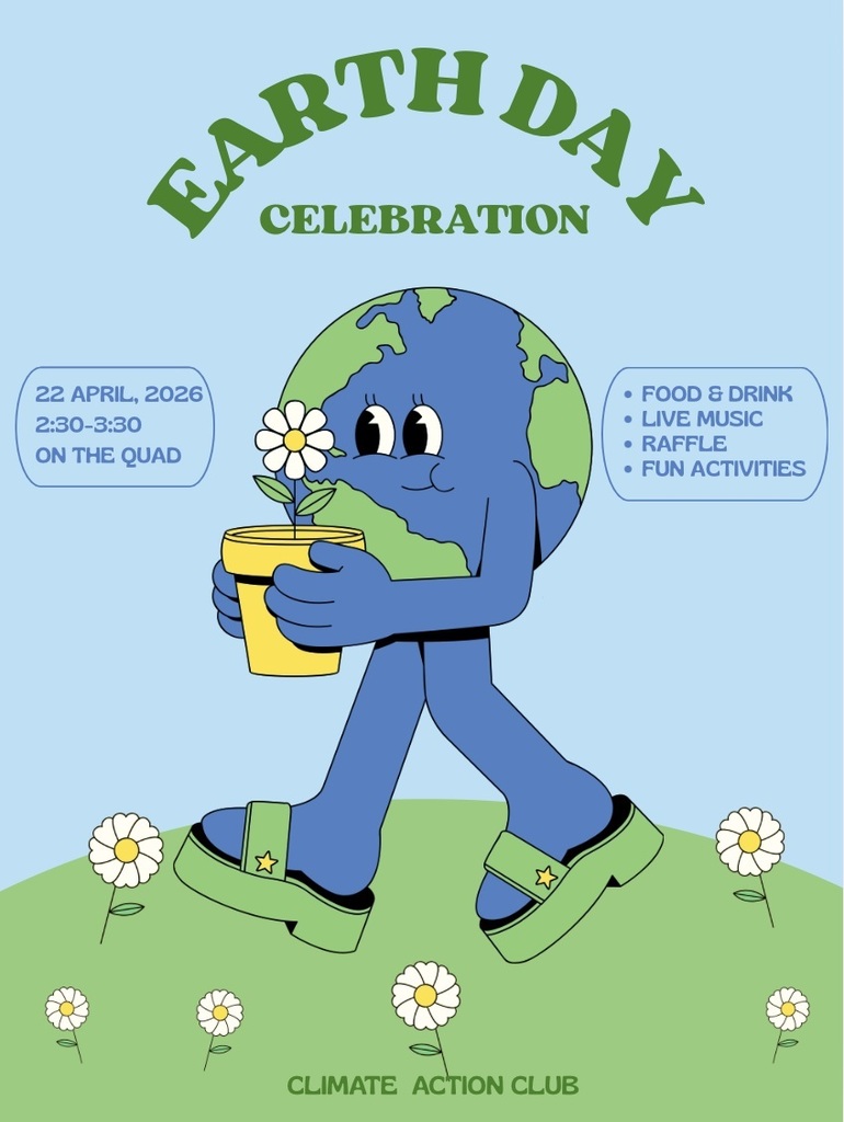 Earth Day Celebration: 22 April, 2026. 2:30-3:30 on the Quad. Food and Drink, Live music, Raffle, Fun activities. Put on by the climate action club.