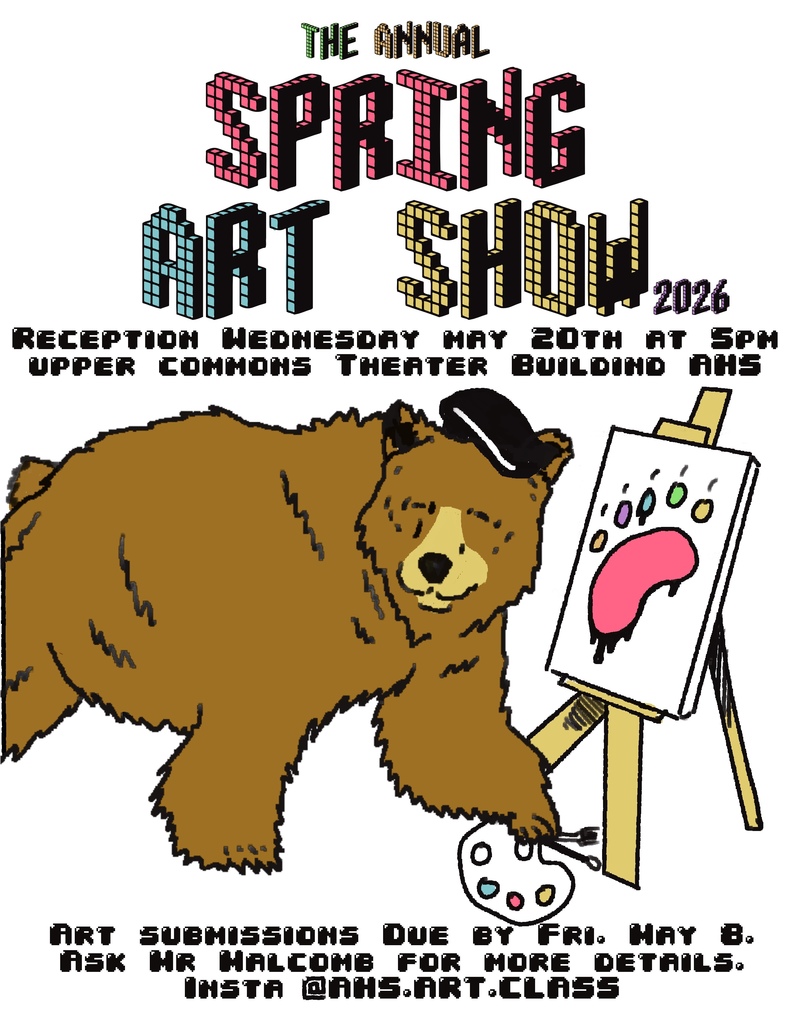 The Annual Spring Art Show 2026. Reception Wednesday May 20th at 5 pm in Upper Commons Theater Building AHS. Art Submissions Due by Friday May 8th Ask Mr. Malcomb for more details. Insta @AHS.ART.CLASS