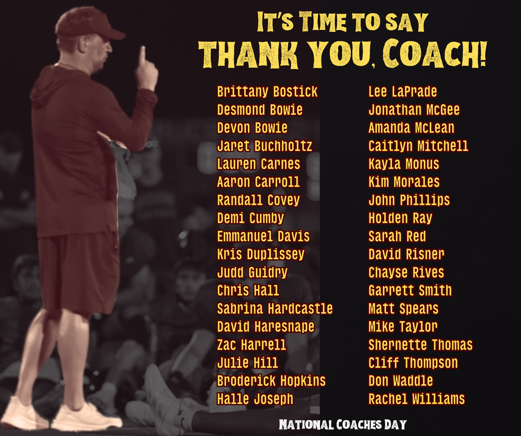 A National Coaches Day tribute graphic features a coach standing on the left, wearing a cap, hoodie, and shorts, raising one finger, with the message “It’s Time to Say Thank You, Coach!” in bold yellow text on the right. The image honors the following coaches: Brittany Bostick, Desmond Bowie, Devon Bowie, Jaret Buchholtz, Lauren Carnes, Aaron Carroll, Randall Covey, Demi Cumby, Emmanuel Davis, Kris Duplissey, Judd Guidry, Chris Hall, Sabrina Hardcastle, David Haresnape, Zac Harrell, Julie Hill, Broderick Hopkins, Halle Joseph, Lee LaPrade, Jonathan McGee, Amanda McLean, Caitlyn Mitchell, Kayla Monus, Kim Morales, John Phillips, Holden Ray, Sarah Red, David Risnen, Chayse Rives, Garnett Smith, Matt Spears, Mike Taylor, Shernette Thomas, Cliff Thompson, Don Waddle, and Rachel Williams. At the bottom, white text reads “National Coaches Day,” completing the heartfelt recognition.