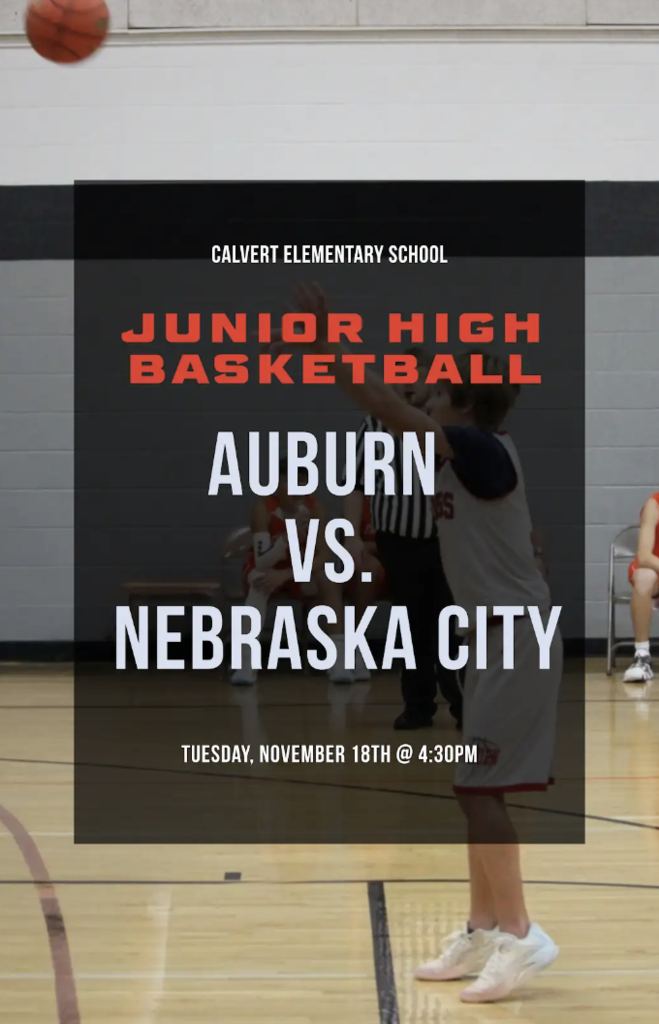 May be an image of basketball and text that says 'CALVERT ELEMENTARY ERTELEMENTARYSC SCHOOL JUNIOR HIGH BASKETBALL AUBURN VS. NEBRASKA CITY TUESDAY, NOVEMBER 18TH @ 4:30' .