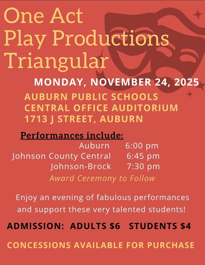 May be an image of text that says 'One Act Play Productions Triangular MONDAY, NOVEMBER 24, 2025 AUBURN PUBLIC SCHOOLS CENTRAL OFFICE AUDITORIUM 1713」 STREET, AUBURN Performances include: Auburn 6:00 pm Johnson County Central 6:45 pm Johnson-Brock 7:30 pm Award Ceremony to Follow Enjoy an evening of fabulous performances and support these very alentec talented students! ADMISSION: ADULTS $6 STUDENTS $4 CONCESSIONS AVAILABLE FOR PURCHASE' .