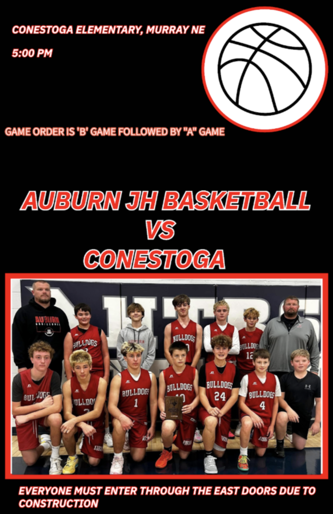 AUBURN JH BASKETBALL GAME VS CONESTOGA in Murray NE beginning at 5:00 PM. The game order is ‘B’ game followed by the ‘A’ game. Everyone must enter through the building’s east doors.
