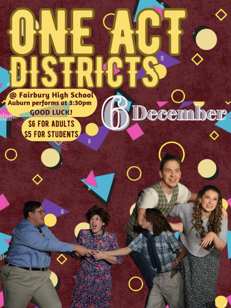One Act Districts December 6th @ Fairbury High School Auburn performs at 3:30PM Good luck! $6 for adults $5 for students