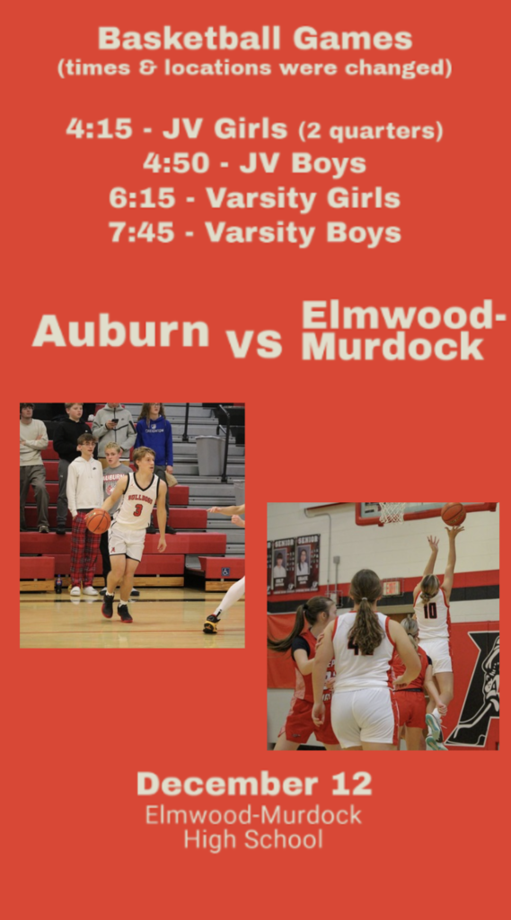 Basketball Games (times & locations were changed) 4:15 - JV Girls (2 quarters) 4:50 - JV Boys 6:15 - Varsity Girls 7:45 - Varsity Boys Auburn VS Elmwood-Murdock December 12, 2025 Elmwood-Murdock High School