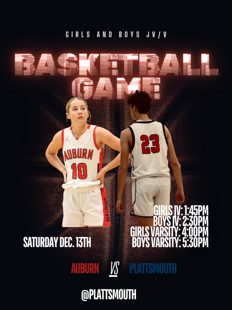 Girls and boys jv/v Basketball Game Saturday Dec. 13th Girls jv: 1:45pm Boys jv: 2:30pm Girls varsity: 4:00pm Boys varsity: 5:30pm Auburn VS. Plattsmouth @Plattsmouth