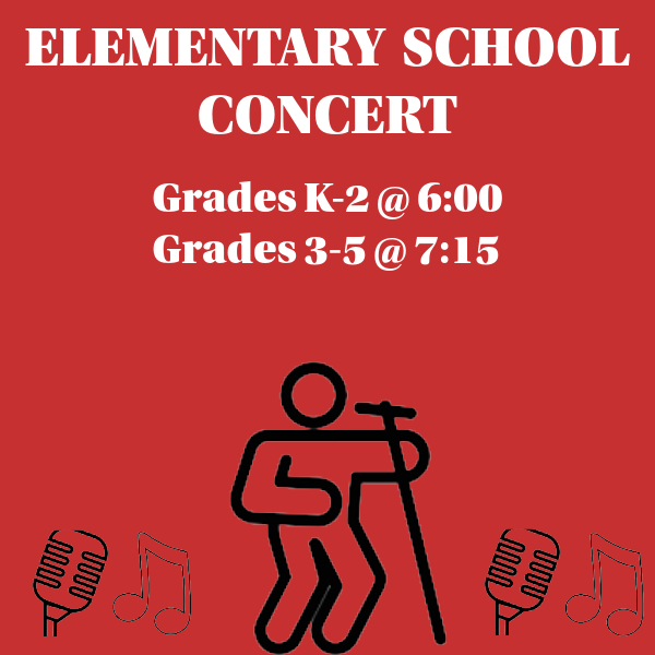 ELEMENTARY SCHOOL CONCERT Grades K-2 @ 6:00 Grades 3-5 @ 7:15