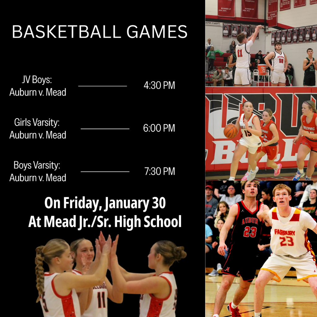 Varsity Basketball Games Jv boys: Auburn vs Mead At 4:30 pm Girls Varsity: Auburn vs Mead At 6:00 pm Boys Varsity: Auburn vs Mead At 7:30 pm On Friday, January 30 At Mead Jr./Sr. High School