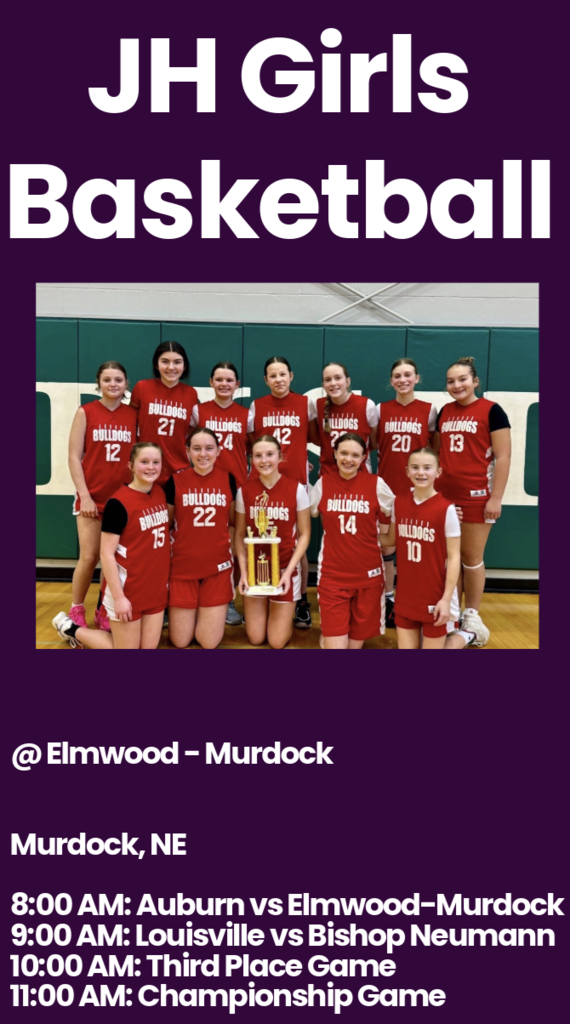 	 Murdock, NE: 8:00 AM: Auburn vs Elmwood-Murdock 9:00 AM: Louisville vs Bishop Neumann 10:00 AM: Third Place Game 11:00 AM: Championship Game JH Girls Basketball
