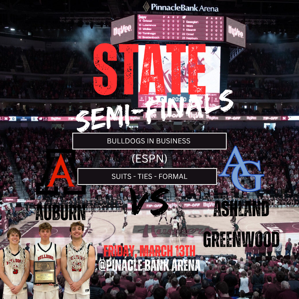 State Semi-Finals Theme Bulldogs in Business Suites, Ties, Formal, etc… Auburn vs. Ashland Greenwood Friday March 13th @Pinacle Bank Arena