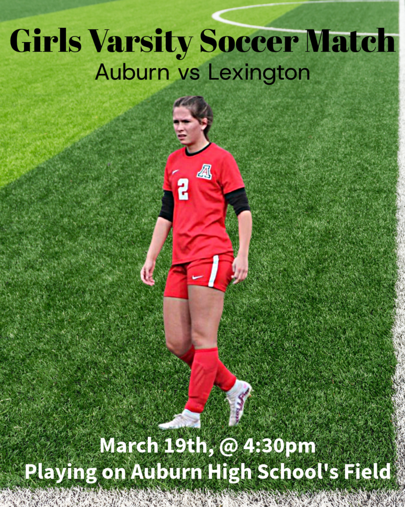 Girls Varsity Soccer Match Auburn vs Lexington March 19th, at 4:30 pm Playing on Auburn High School’s Field