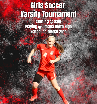 Girls soccer varsity tournament Starting at 9 am Playing at Omaha North High School on March 28th