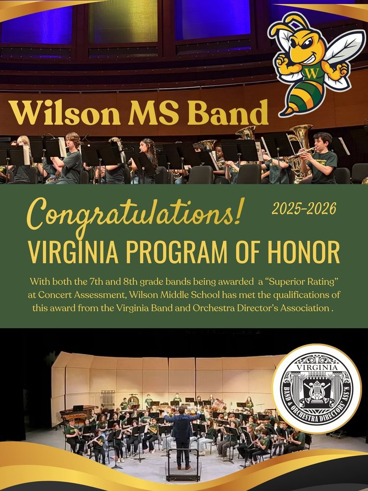 There are two images on the poster. The top shows the 8th grade band on a stage with purple and yellow lights. The bottom image shows a concert band with a conductor mid-performance. There is also a graphic of the Wilson Middle School hornet, and the logo of the Virginia Band and Orchestra Directors' Association. The text reads "Wilson Middle School Band - Congratulations! Virginia Program of Honor 25-26. With both the 7th and 8th grade bands receiving an overall rating of "Superior" at  Concert Assessment, Wilson Middle School has met the qualifications of this award from the Virginia Band and Orchestra Directors' Association"
