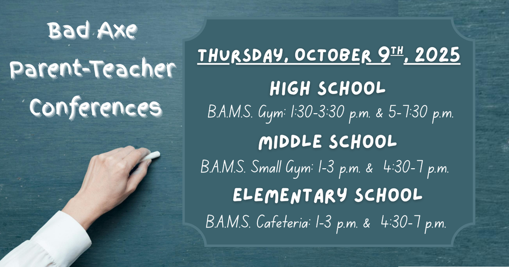 A hand holding chalk, writing on a grey chalkboard that says, "Parent-Teacher Conferences". All schools are meeting at the Bad Axe Middle School. High School Teachers in the big gym from 1:30-3:30 p.m. & 5-7:30 p.m; Middle School Teachers in the small gym from 1-3 p.m. & 4:30-7 p.m; Elementary Teachers in the cafeteria from 1-3 p.m. & 4:30-7:00 p.m.