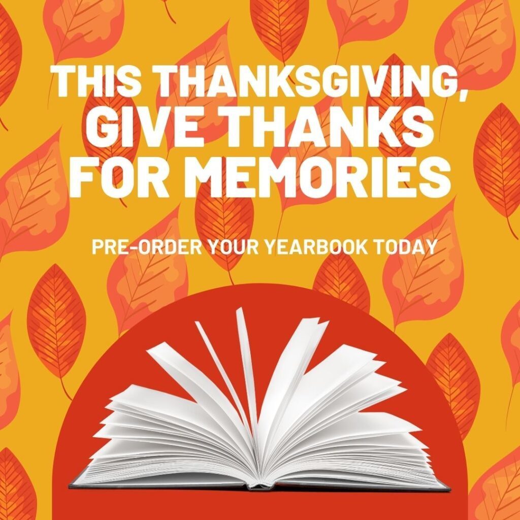 THIS THANKSGIVING, GIVE THANKS FOR MEMORIES. PRE-ORDER YOUR YEARBOOK TODAY.