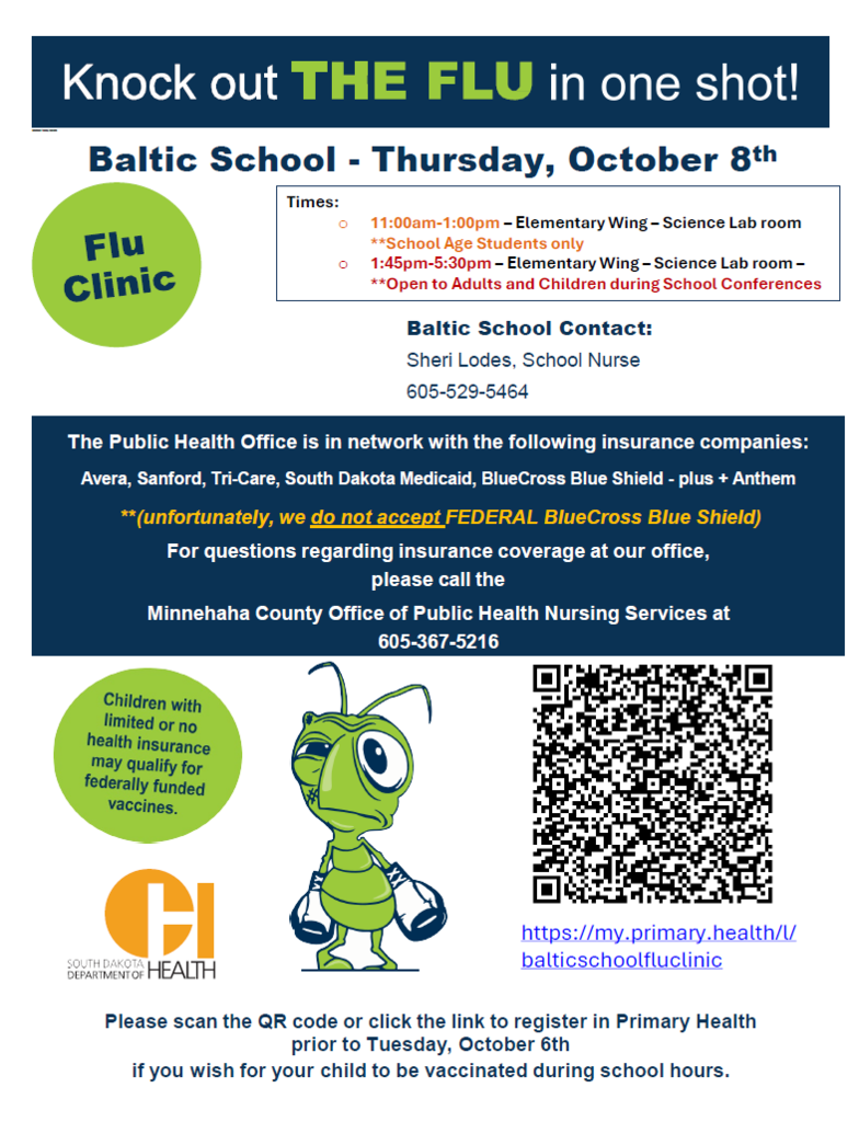 Baltic School Flu Clinic flyer for Thursday, October 8. School-age students may receive flu vaccinations from 11:00 AM–1:00 PM in the Elementary Wing Science Lab. The clinic is open to adults and children during school conferences from 1:45–5:30 PM at the same location. Families who want their child vaccinated during school hours must register through Primary Health by Tuesday, October 6, using the QR code or registration link. School contact is Nurse Sheri Lodes at 605-529-5464. The Public Health Office accepts Avera, Sanford, Tri-Care, South Dakota Medicaid, and BlueCross Blue Shield plus Anthem, but not Federal BlueCross Blue Shield. Insurance questions may be directed to the Minnehaha County Office of Public Health Nursing Services at 605-367-5216. Children with limited or no health insurance may qualify for federally funded vaccines.