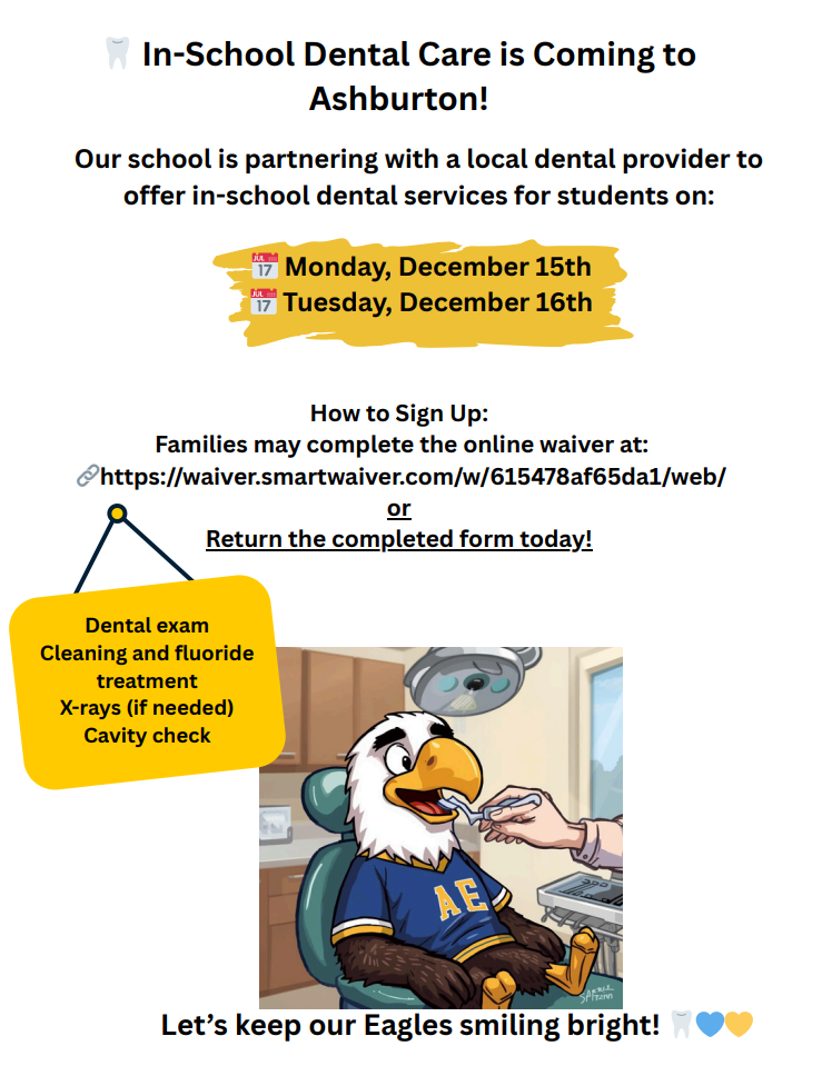 🦷💙 In-School Dental Care – December 15 & 16 💛🦷  Ashburton families, We’re excited to share that in-school dental services will be available for students on December 15th and 16th!  To participate, please complete the online waiver here: 🔗 https://waiver.smartwaiver.com/w/615478af65da1/web/  —or return the paper consent form to school by December 10th.  Services include a dental exam, cleaning, fluoride, cavity check, and more—right here at school!  Let’s keep our Eagles smiling bright! 😁🦷💙💛