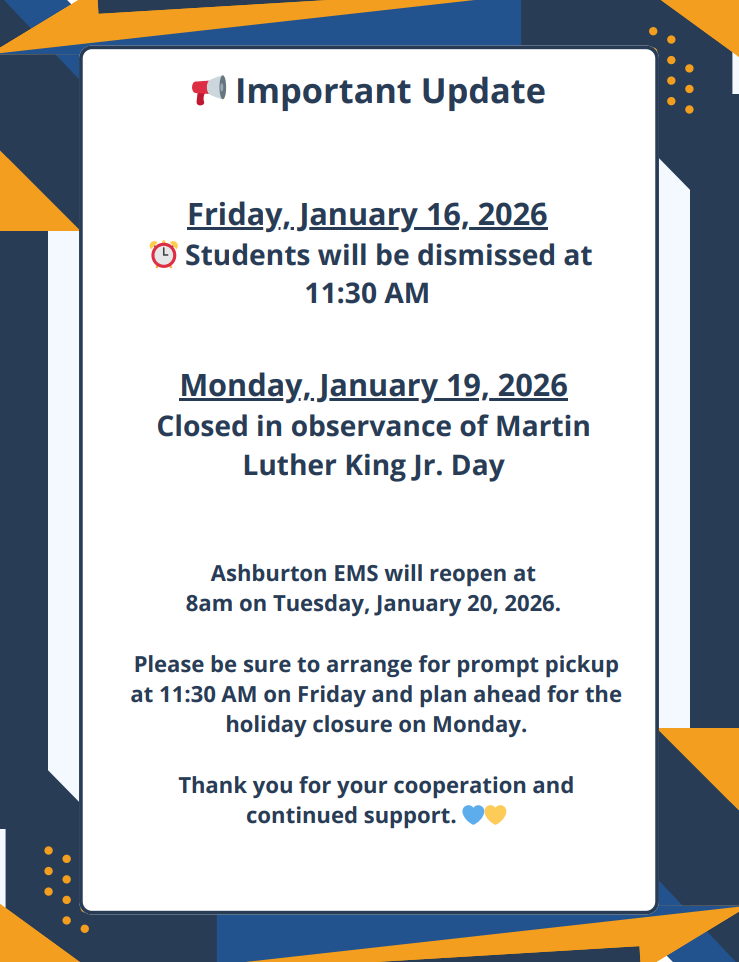 Ashburton EMS will have an early dismissal this Friday, January 16. ⏰ Students will be dismissed at 11:30 AM.  There will be no school on Monday, January 19 in observance of Martin Luther King Jr. Day 🇺🇸.  📚 Students will return on Tuesday, January 20 at 8:00 AM.  Please make sure your child is picked up on time on Friday and plan ahead for the holiday. Thank you for your continued support, Ashburton families! 💙💛