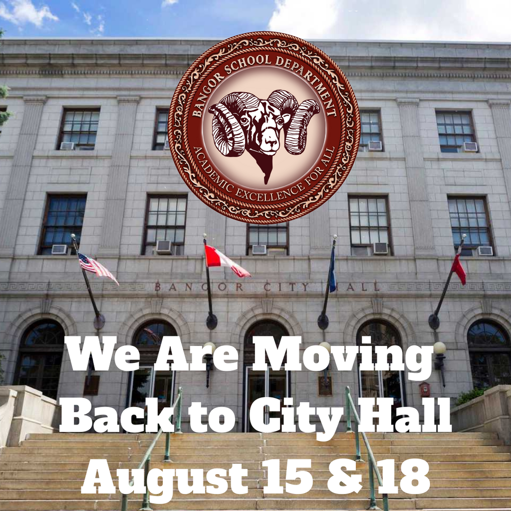 The Bangor School Department will be moving to our new location at City Hall on August 15 and 18. During this transition, there may be disruptions in our availability. We appreciate your understanding and patience during this time. Our offices will fully reopen on August 19. Thank you!